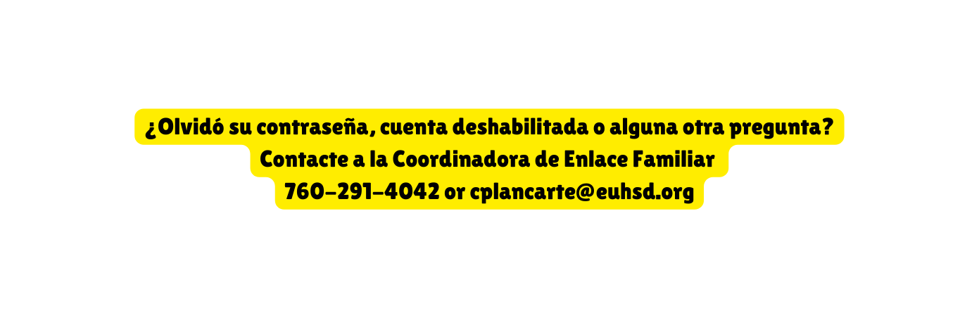 Olvidó su contraseña cuenta deshabilitada o alguna otra pregunta Contacte a la Coordinadora de Enlace Familiar 760 291 4042 or cplancarte euhsd org